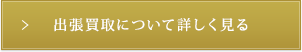 出張買取について詳しく見る